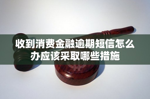 收到消费金融逾期短信怎么办应该采取哪些措施