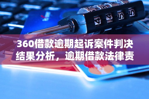 360借款逾期起诉案件判决结果分析，逾期借款法律责任解析