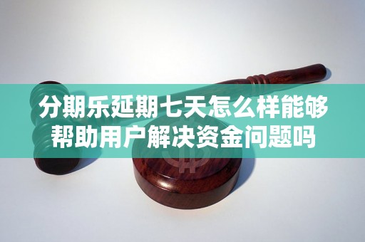 分期乐延期七天怎么样能够帮助用户解决资金问题吗