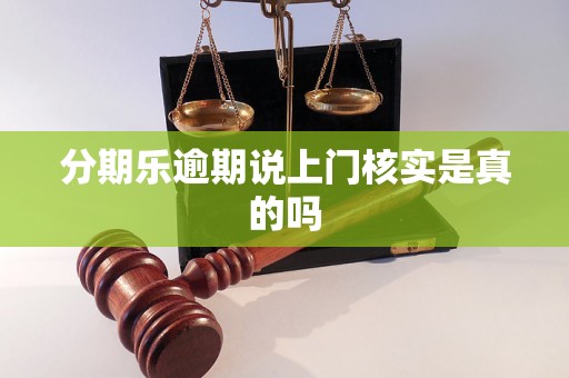 分期乐逾期说上门核实是真的吗