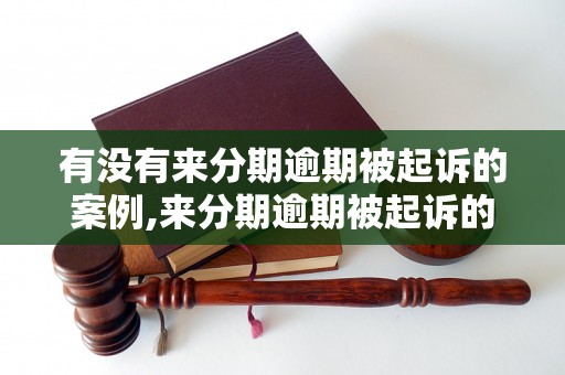 有没有来分期逾期被起诉的案例,来分期逾期被起诉的后果如何