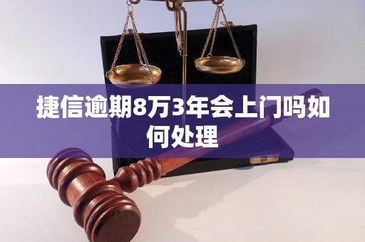 捷信逾期8万3年会上门吗如何处理