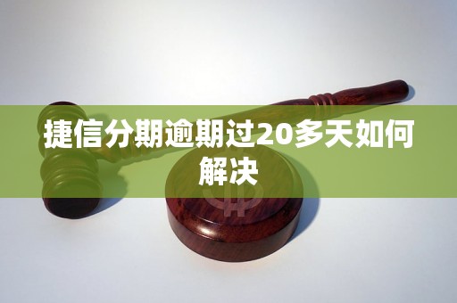 捷信分期逾期过20多天如何解决