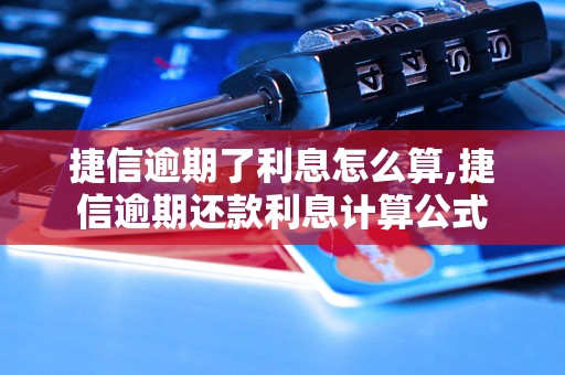 捷信逾期了利息怎么算,捷信逾期还款利息计算公式