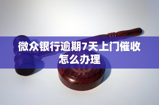 微众银行逾期7天上门催收怎么办理