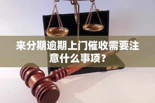 来分期逾期上门催收需要注意什么事项？