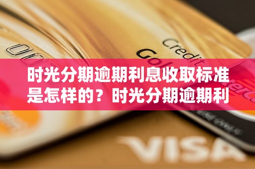 时光分期逾期利息收取标准是怎样的？时光分期逾期利息计算方法详解