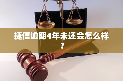 捷信逾期4年未还会怎么样？