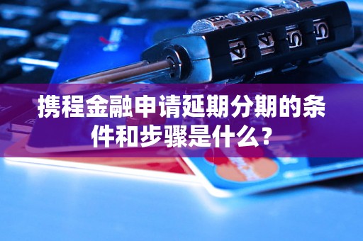 携程金融申请延期分期的条件和步骤是什么？