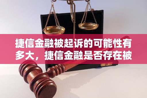 捷信金融被起诉的可能性有多大，捷信金融是否存在被起诉风险