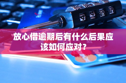 放心借逾期后有什么后果应该如何应对？