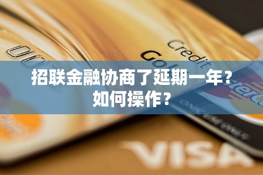 招联金融协商了延期一年？如何操作？