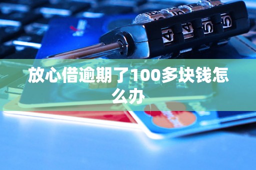 放心借逾期了100多块钱怎么办