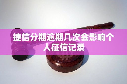 捷信分期逾期几次会影响个人征信记录