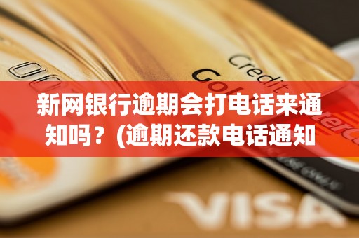 新网银行逾期会打电话来通知吗？(逾期还款电话通知的方式与内容)