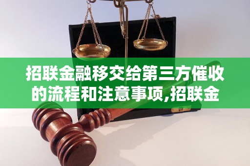 招联金融移交给第三方催收的流程和注意事项,招联金融第三方催收的优势和效果