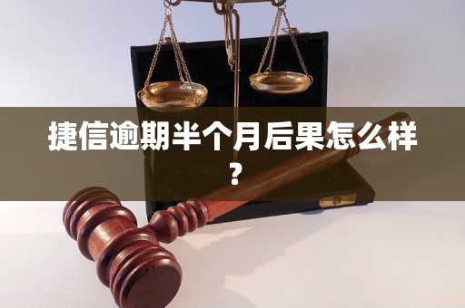 捷信逾期半个月后果怎么样？