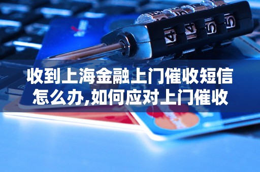 收到上海金融上门催收短信怎么办,如何应对上门催收的金融公司