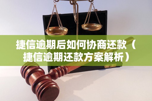 捷信逾期后如何协商还款（捷信逾期还款方案解析）