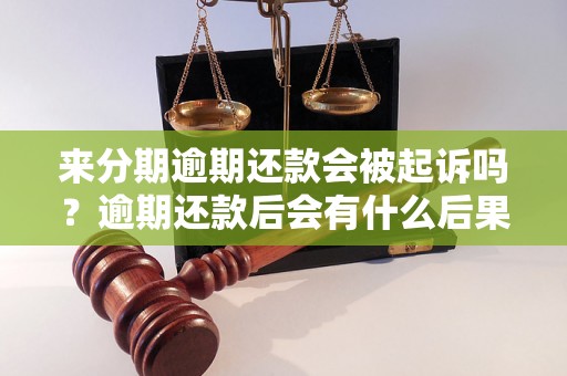 来分期逾期还款会被起诉吗？逾期还款后会有什么后果？