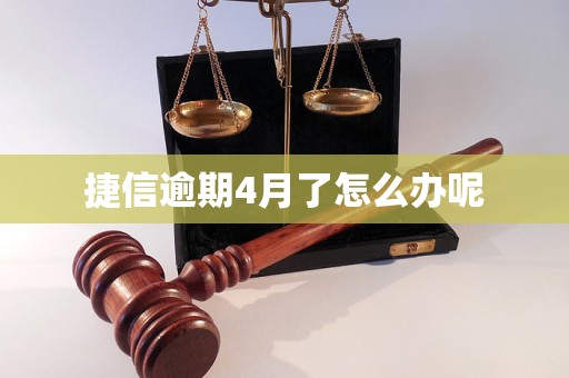 捷信逾期4月了怎么办呢