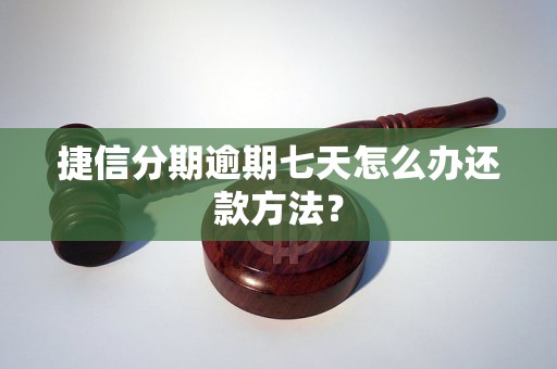 捷信分期逾期七天怎么办还款方法？