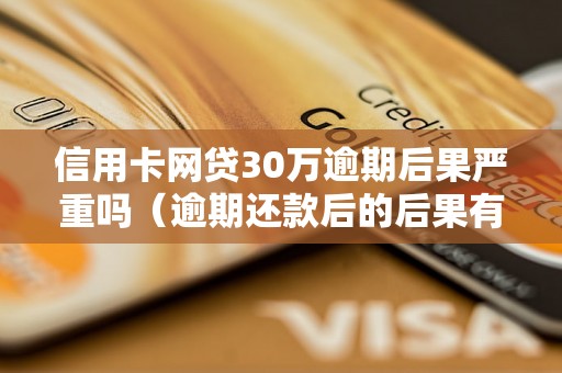 信用卡网贷30万逾期后果严重吗（逾期还款后的后果有哪些）