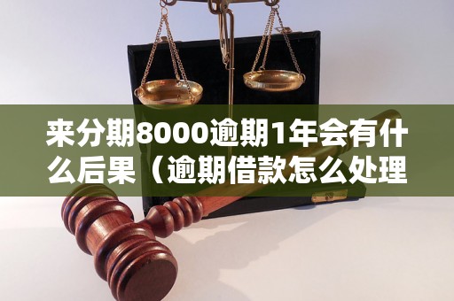 来分期8000逾期1年会有什么后果（逾期借款怎么处理）