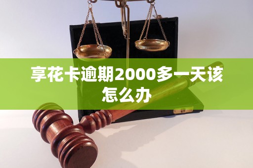 享花卡逾期2000多一天该怎么办