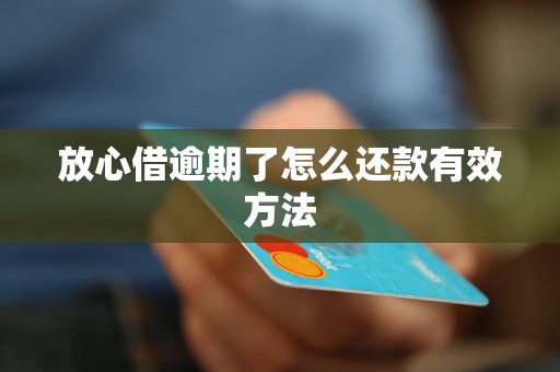 放心借逾期了怎么还款有效方法