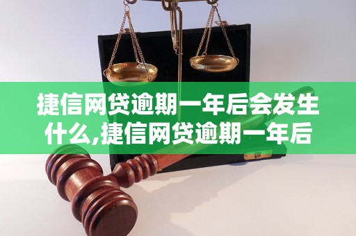 捷信网贷逾期一年后会发生什么,捷信网贷逾期一年后如何处理