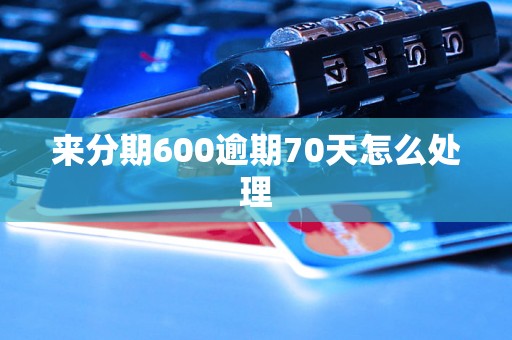 来分期600逾期70天怎么处理