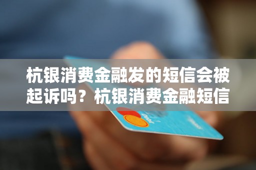 杭银消费金融发的短信会被起诉吗？杭银消费金融短信被起诉的后果