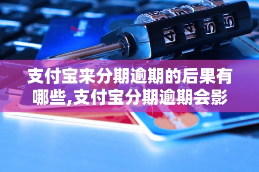 支付宝来分期逾期的后果有哪些,支付宝分期逾期会影响信用吗