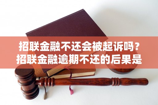 招联金融不还会被起诉吗？招联金融逾期不还的后果是什么？