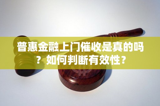 普惠金融上门催收是真的吗？如何判断有效性？