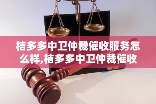 桔多多中卫仲裁催收服务怎么样,桔多多中卫仲裁催收费用是多少