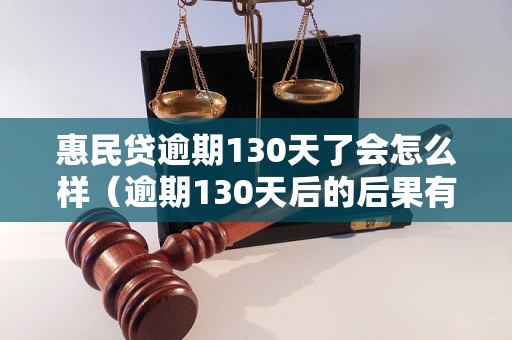 惠民贷逾期130天了会怎么样（逾期130天后的后果有哪些）