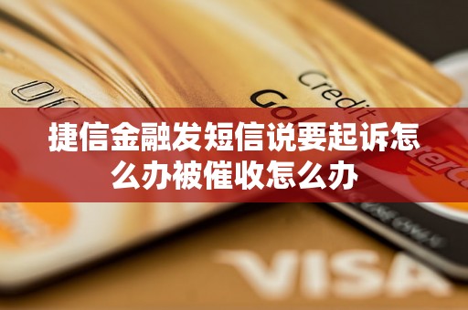 捷信金融发短信说要起诉怎么办被催收怎么办