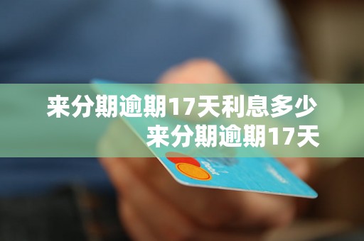 来分期逾期17天利息多少                来分期逾期17天利息应该怎么算