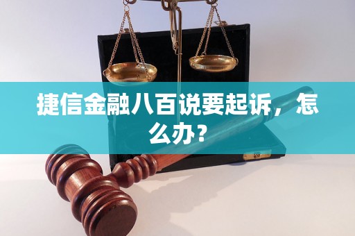 捷信金融八百说要起诉，怎么办？