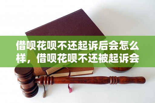 借呗花呗不还起诉后会怎么样，借呗花呗不还被起诉会有什么后果