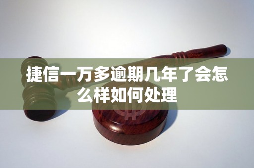 捷信一万多逾期几年了会怎么样如何处理