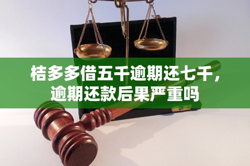 桔多多借五千逾期还七千，逾期还款后果严重吗