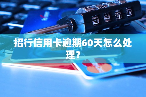 招行信用卡逾期60天怎么处理？