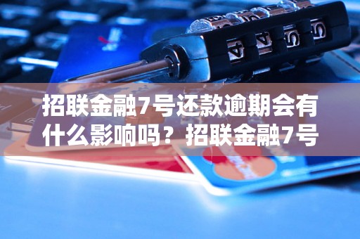 招联金融7号还款逾期会有什么影响吗？招联金融7号逾期还款后会怎样处理？