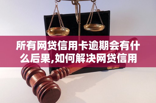 所有网贷信用卡逾期会有什么后果,如何解决网贷信用卡逾期问题