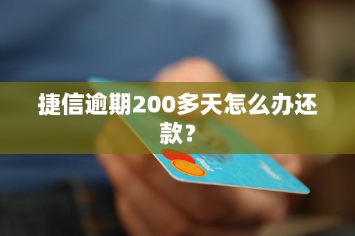 捷信逾期200多天怎么办还款？