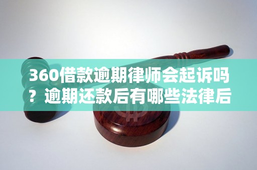 360借款逾期律师会起诉吗？逾期还款后有哪些法律后果？