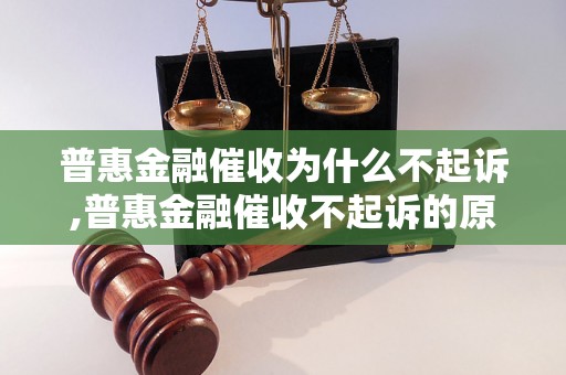 普惠金融催收为什么不起诉,普惠金融催收不起诉的原因解析